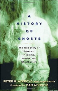 A History of Ghosts: The True Story of Seances, Mediums, Ghosts, and Ghostbusters by Peter Aykroyd