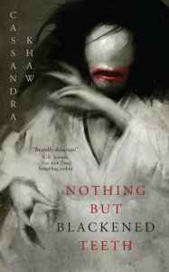 Nothing but Blackened Teeth by Cassandra Khaw